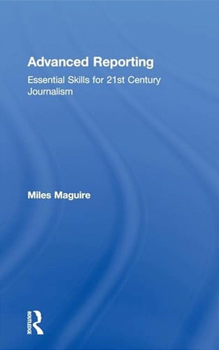 Advanced Reporting: Essential Skills For 21St Century Journalism-..