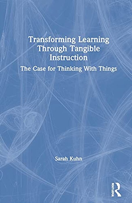 Transforming Learning Through Tangible Instruction: The Case For Thinking With Things-..