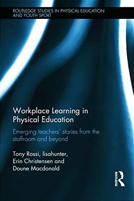 Workplace Learning In Physical Education: Emerging Teachers' Stories From The Staffroom And Beyond-..
