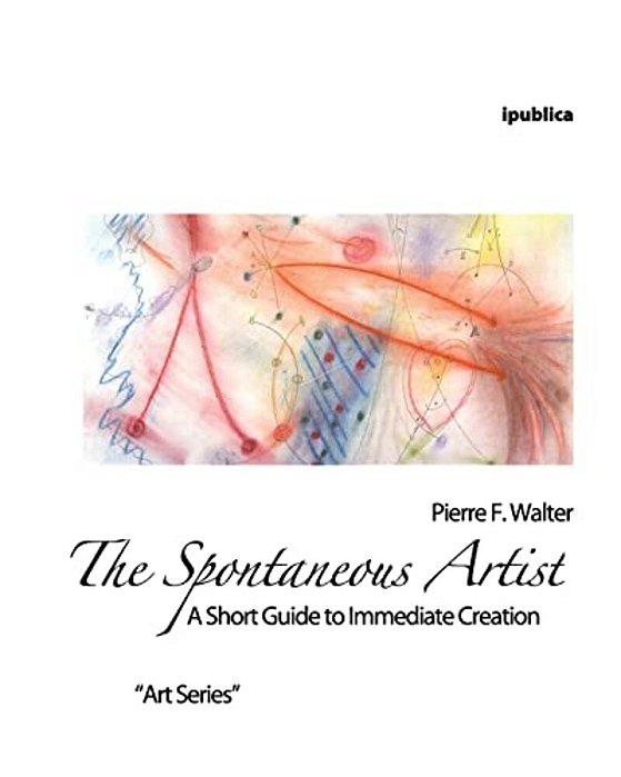 The Spontaneous Artist: A Short Guide To Immediate Creation-..