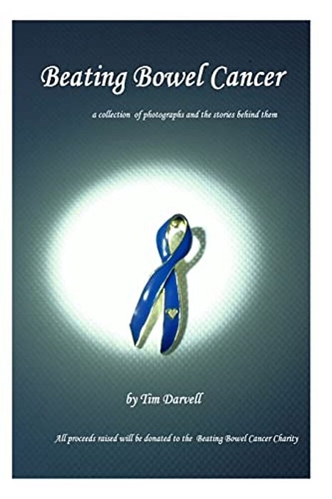 Beating Bowel Cancer: A Collection Of Photographs And The Stories Behind Them With All Proceeds Donated To The Charity-..