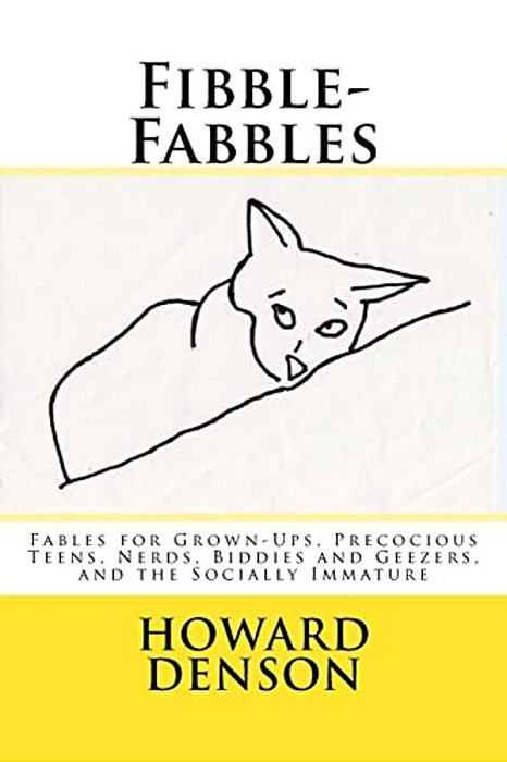 Fibble-Fabbles: Fables For Grown-Ups, Precocious Teens, Nerds, Biddies And Geezers, And The Socially Immature-..