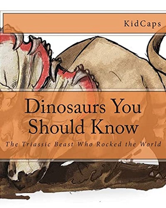 Dinosaurs You Should Know: The Triassic Beast Who Rocked The World (A History Just For Kids)-..