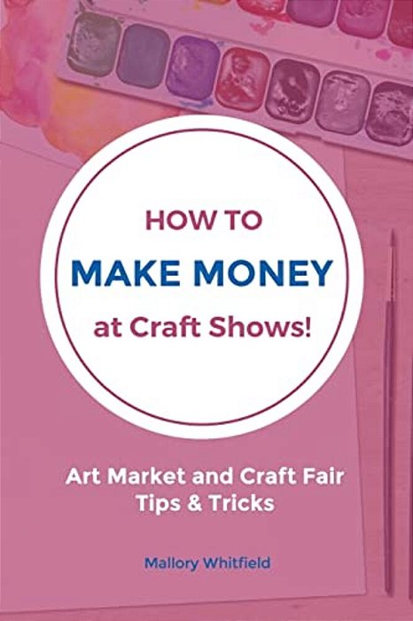 How To Make Money At Craft Shows: Art Market And Craft Fair Tips & Tricks-..