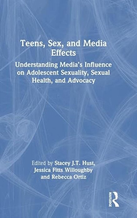 Teens, Sex, And Media Effects: Understanding Media's Influence On Adolescent Sexuality, Sexual Health, And Advocacy-..