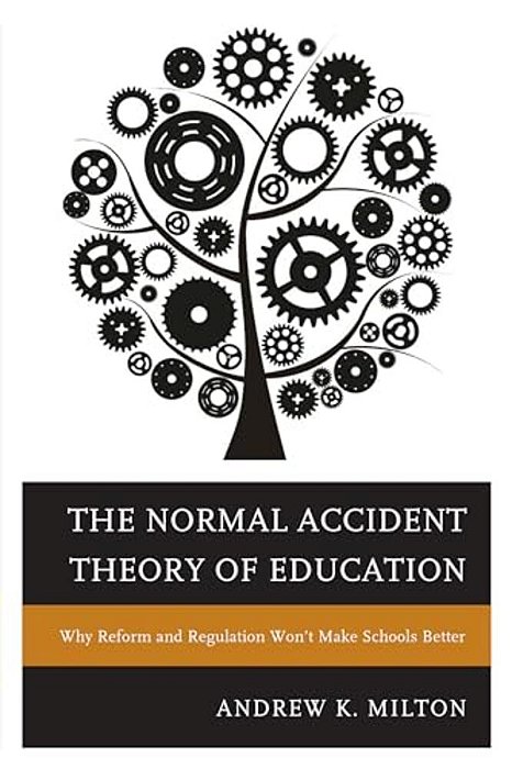 Normal Accident Theory Of Education: Why Reform And Regulation Won't Make Schools Better-..