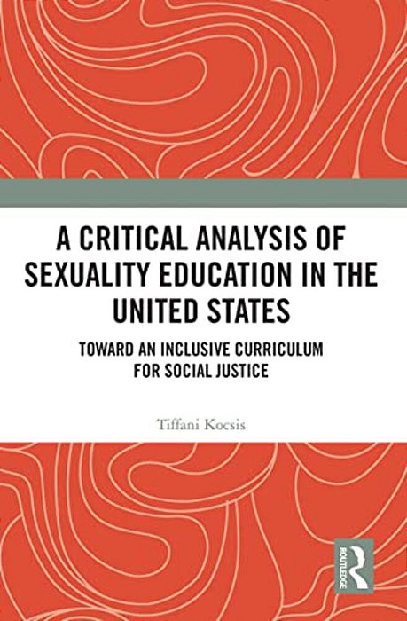 A Critical Analysis Of Sexuality Education In The United States: Toward An Inclusive Curriculum For Social Justice-..