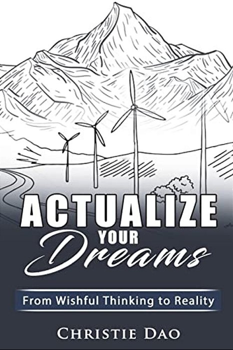 Actualize Your Dreams: From Wishful Thinking To Reality-..
