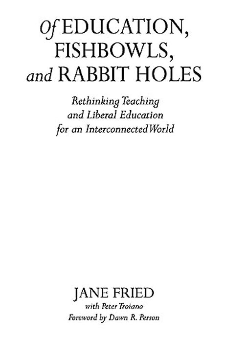 Of Education, Fishbowls, And Rabbit Holes: Rethinking Teaching And Liberal Education For An Interconnected World-..
