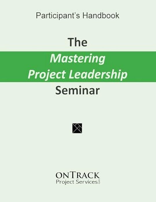 The Mastering Project Leadership Seminar: Participant's Handbook-..