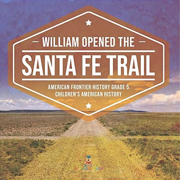 William Opened The Santa Fe Trail American Frontier History Grade 5 Children's American History-..