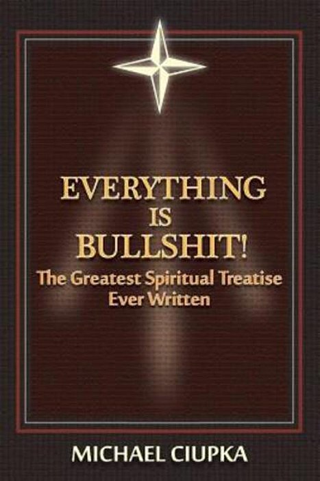 Everything Is Bullshit! The Greatest Spiritual Treatise Ever Written-..