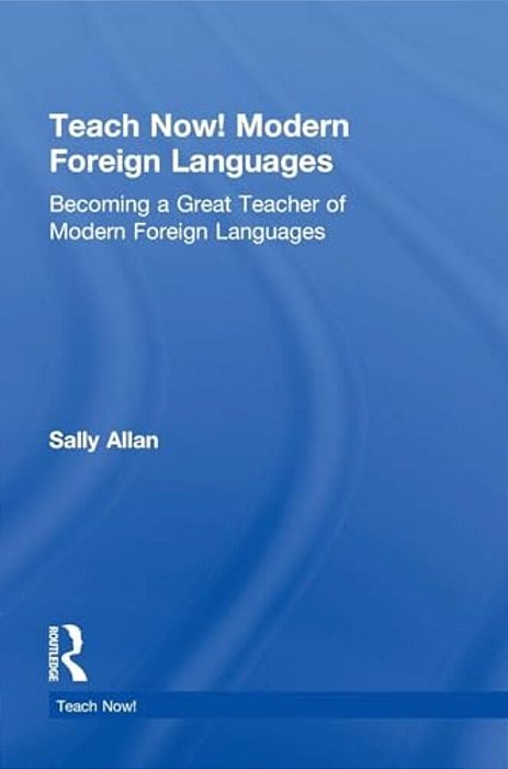 Teach Now! Modern Foreign Languages: Becoming A Great Teacher Of Modern Foreign Languages-..