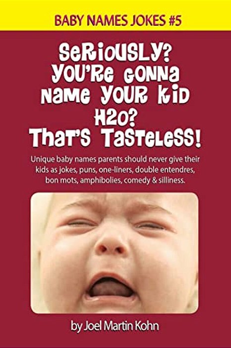 Seriously? You'Re Gonna Name Your Kid H2o? That's Tasteless!: Unique Baby Names Parents Should Never Give Their Kids As Jokes, Puns, One-Liners, Doubl-..