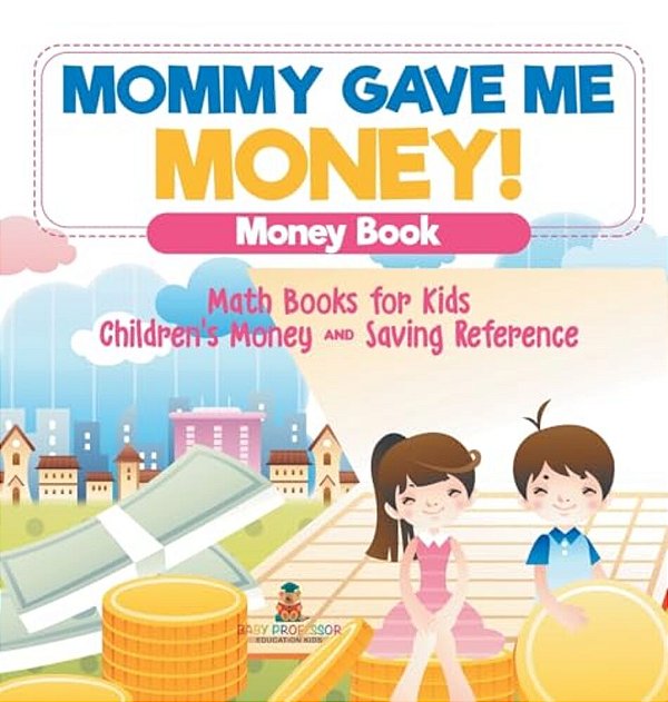 Mommy Gave Me Money! Money Book - Math Books For Kids Children's Money And Saving Reference-..