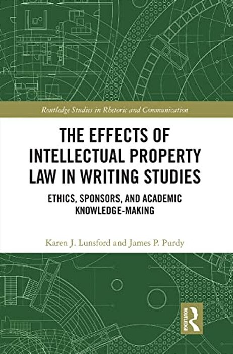 The Effects Of Intellectual Property Law In Writing Studies: Ethics, Sponsors, And Academic Knowledge-Making-..