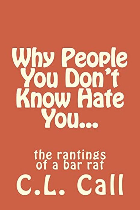 Why People You Don't Know Hate You...: The Rantings Of A Bar Rat-..
