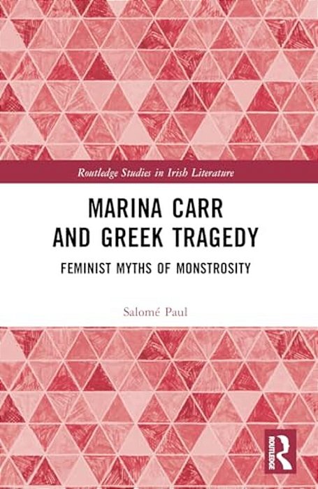 Marina Carr And Greek Tragedy: Feminist Myths Of Monstrosity-..