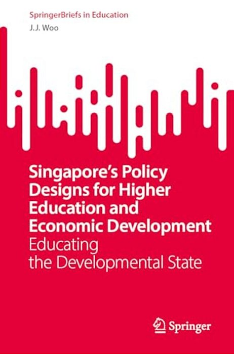 Singapore's Policy Designs For Higher Education And Economic Development: Educating The Developmental State-..