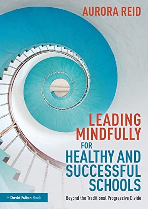 Leading Mindfully For Healthy And Successful Schools: Beyond The Traditional Progressive Divide-..