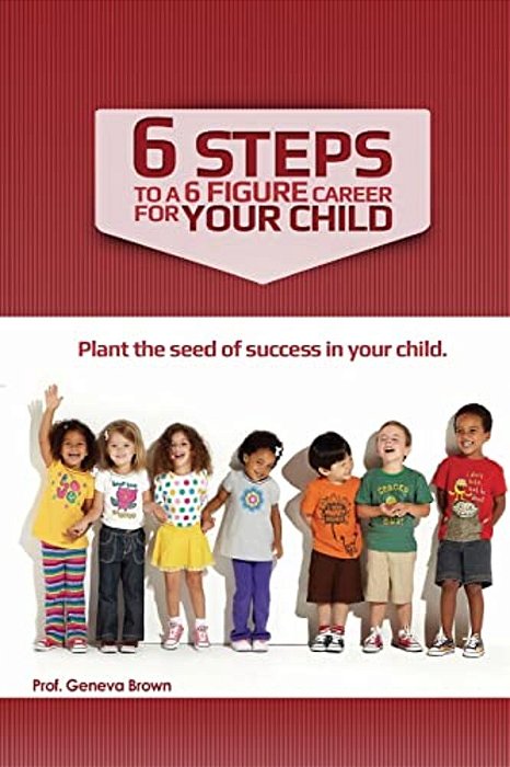 6 Steps To A 6 Figure Career For Your Child-..