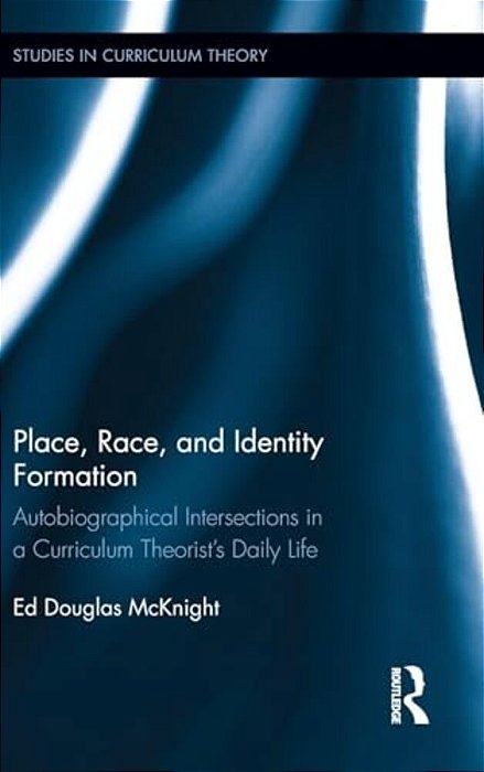 Place, Race, And Identity Formation: Autobiographical Intersections In A Curriculum Theorist's Daily Life-..