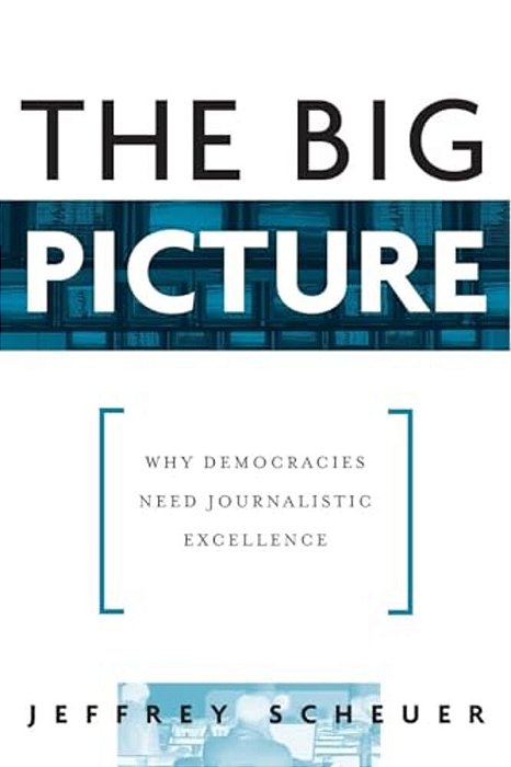 The Big Picture: Why Democracies Need Journalistic Excellence-..