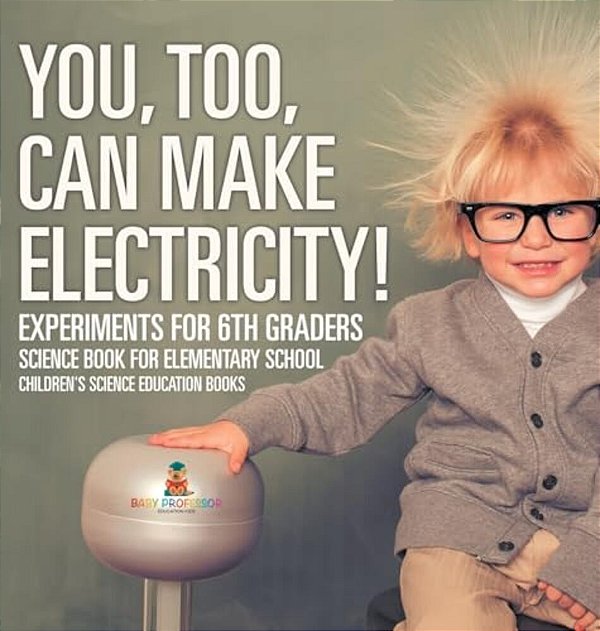 You, Too, Can Make Electricity! Experiments For 6Th Graders - Science Book For Elementary School Children's Science Education Books-..