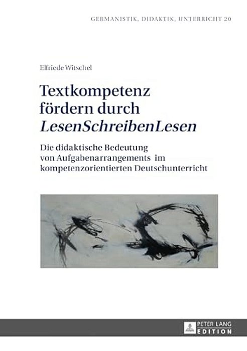 Textkompetenz Foerdern Durch Lesenschreibenlesen: Die Didaktische Bedeutung Von Aufgabenarrangements Im Kompetenzorientierten Deutschunterricht-..