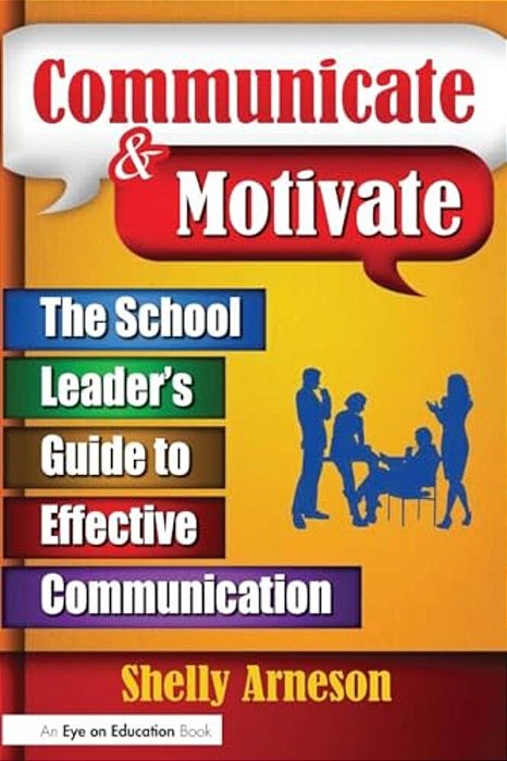 Communicate & Motivate: The School Leader's Guide To Effective Communication-..