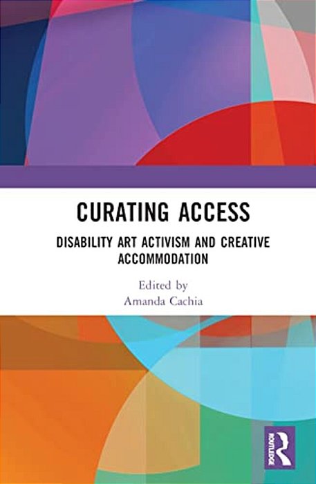 Curating Access: Disability Art Activism And Creative Accommodation-..