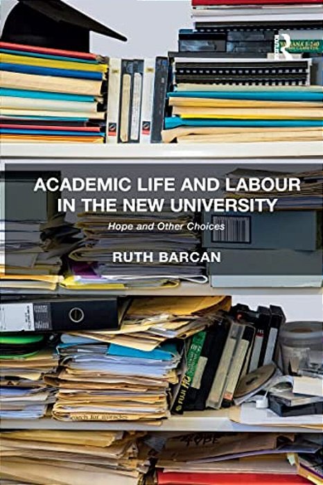 Academic Life And Labour In The New University: Hope And Other Choices-..