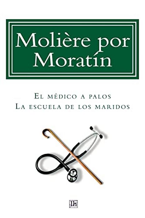 Moliere Por Moratin: El Medico A Palos Y La Escuela De Los Maridos-..