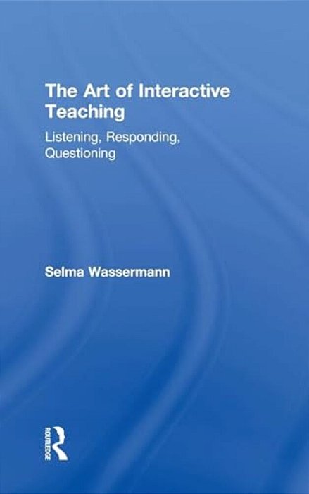 The Art Of Interactive Teaching: Listening, Responding, Questioning-..