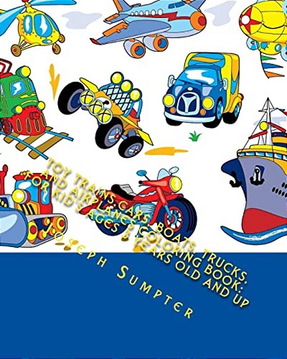 Toy Trains, Cars, Boats, Trucks, And Airplanes Coloring Book: For Kid's Ages 3 Years Old And Up-..