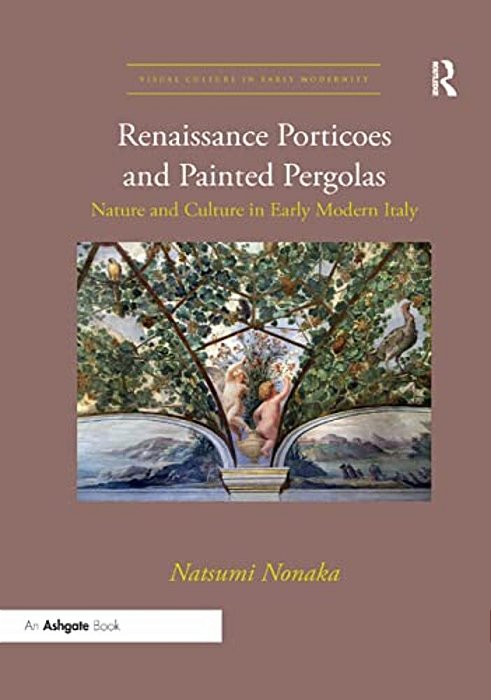 Renaissance Porticoes And Painted Pergolas: Nature And Culture In Early Modern Italy-..