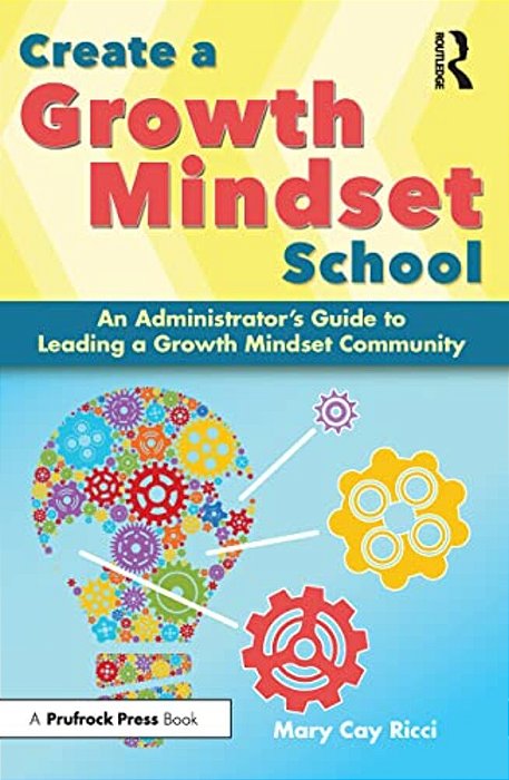 Create A Growth Mindset School: An Administrator's Guide To Leading A Growth Mindset Community-..