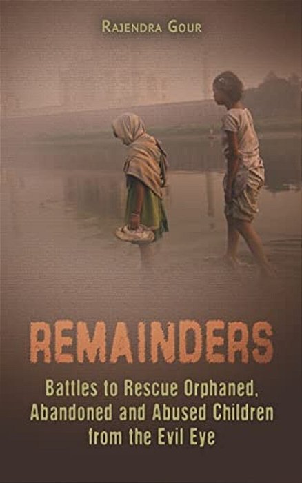 Remainders: Battles To Rescue Orphaned, Abandoned And Abused Children From The Evil Eye-..