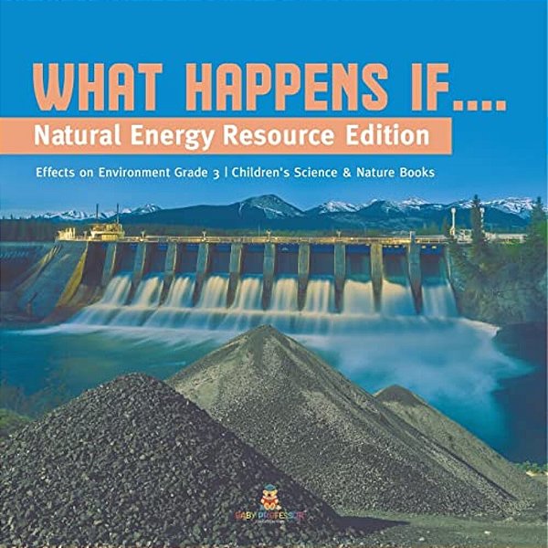 What Happens If....: Natural Energy Resource Edition Effects On Environment Grade 3 Children's Science & Nature Books-..