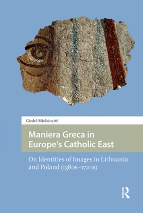 Maniera Greca In Europe's Catholic East: On Identities Of Images In Lithuania And Poland (1380S-1720s)-..
