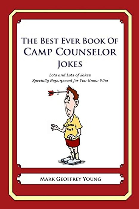 The Best Ever Book Of Camp Counselor Jokes: Lots And Lots Of Jokes Specially Repurposed For You-Know-who-..