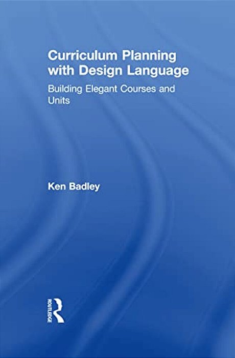 Curriculum Planning With Design Language: Building Elegant Courses And Units-..