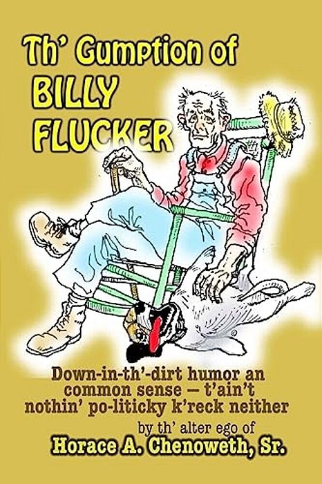 Th' Gumption Of Billy Flucker: Down-In-th -Dirt Humor An Common Sense - T'Ain't Nothin' Po-Litickly K'Reck Neither-..