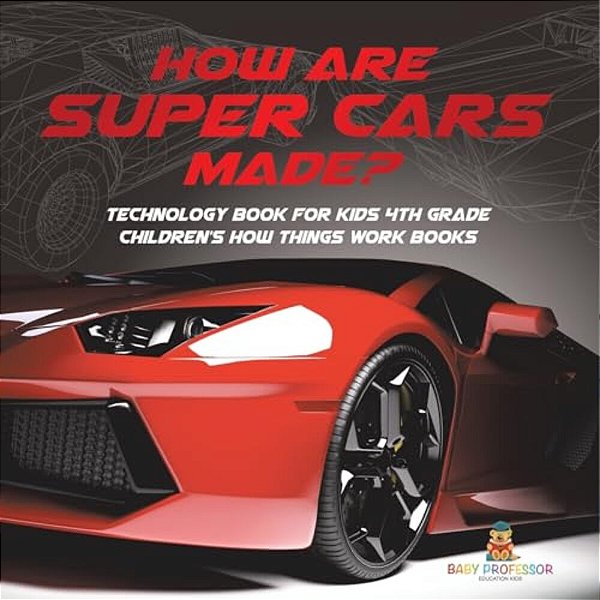 How Are Supercars Made? Technology Book For Kids 4Th Grade Children's How Things Work Books-..