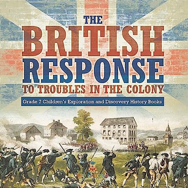 The British Response To Troubles In The Colony Grade 7 Children's Exploration And Discovery History Books-..