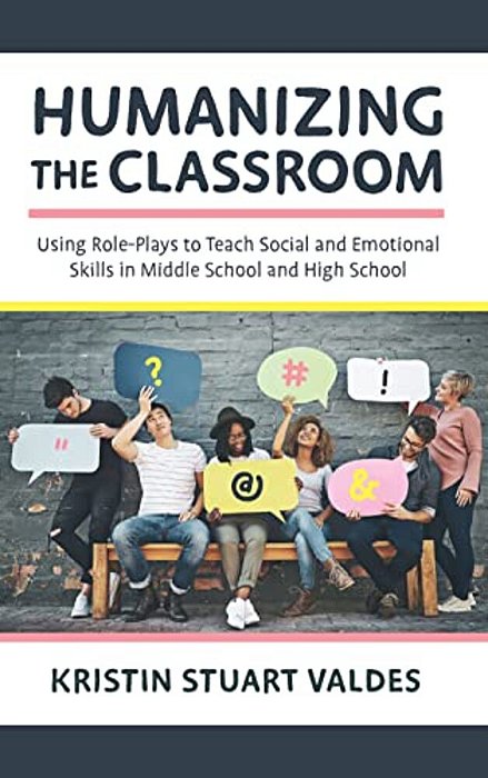 Humanizing The Classroom: Using Role-Plays To Teach Social And Emotional Skills In Middle School And High School-..