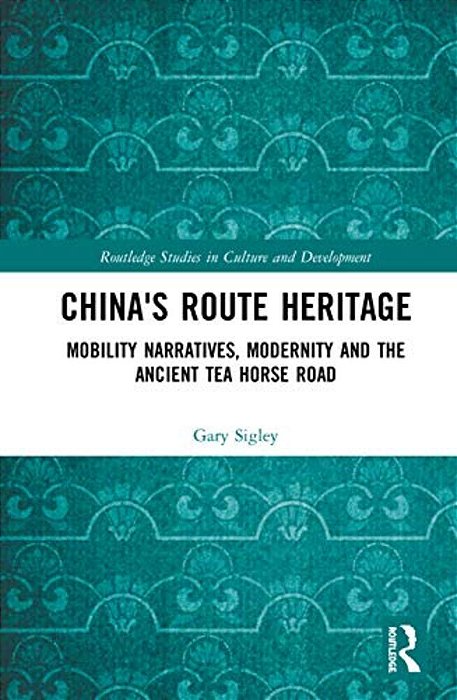 China's Route Heritage: Mobility Narratives, Modernity And The Ancient Tea Horse Road-..