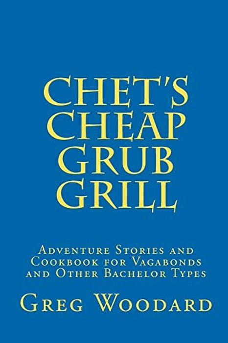 Chet's Cheap Grub Grill: Adventure Stories And Cookbook For Vagabonds And Other Bachelor Types-..