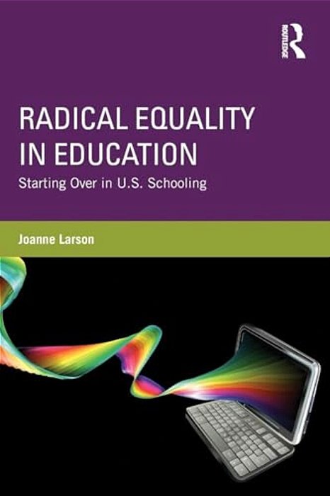 Radical Equality In Education: Starting Over In U. S. Schooling-..