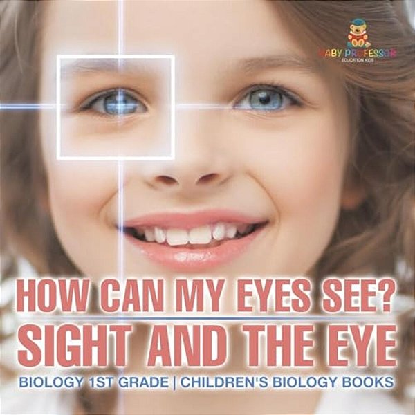 How Can My Eyes See? Sight And The Eye - Biology 1ST Grade Children's Biology Books-..